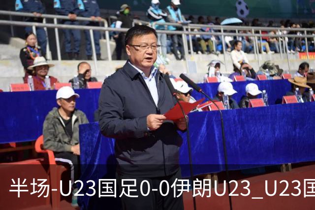 半场-U23国足0-0伊朗U23 U23国足控球率仅三成，3脚打门0射正